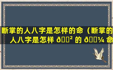 断掌的人八字是怎样的命（断掌的人八字是怎样 🌲 的 🐼 命理）